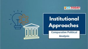 Institutional Approach in Comparative Political Analysis [UGC NTA NET Political Science Notes]