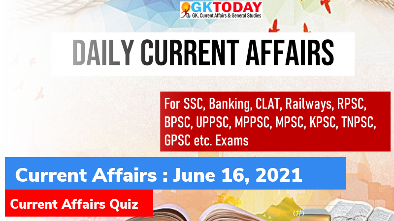 Daily Current Affairs Quiz : June 16, 2021 - GKToday