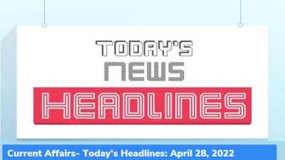 Current Affairs- Today’s Headlines: April 28, 2022