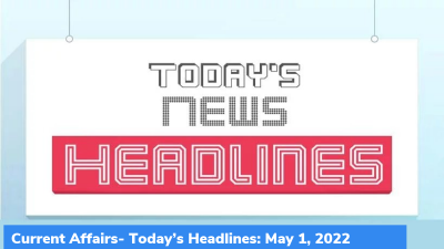 Current Affairs- Today’s Headlines: May 1, 2022