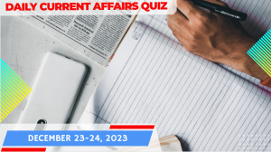 Daily Current Affairs Quiz : December 24-25, 2023