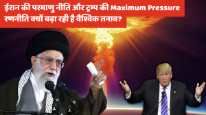 ईरान की परमाणु नीति और ट्रम्प की “अधिकतम दबाव” (Maximum Pressure) रणनीति क्यों बढ़ा रही है वैश्विक तनाव?