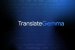 Google Launches TranslateGemma Open Translation Models